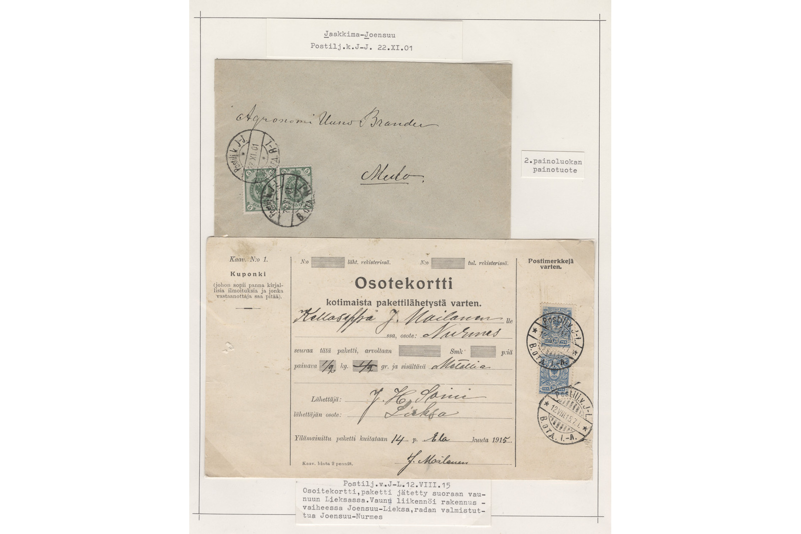 Filateelinen kokoelmasivu, jossa on kaksi rautatiepostina kuljetettua lähetystä 1900-luvun alusta konekirjoitettuine seliteteksteineen.Ylemmässä kohteessa on harmahtava kirjekuori kahdella vihreällä postimerkillä, pyöreillä leimoilla sekä käsinkirjoitetulla osoitteella agronomi Uuno Branderille Muuruvedelle (Muro), ja sen oikealla puolella on pieni lappu, jossa lukee ”2. painoluokan painotuote”. Kohteen yläpuolella olevassa otsikkolapussa lukee kokonaisuudessaan:Jaakkima-JoensuuPostilj.k.J-J. 22.XI.01Alaosassa on kookas vaalea Osoitekortti kotimaista pakettilähetystä varten, jossa on kaksi sinistä postimerkkiä pyöreine leimoineen sekä käsinkirjoitettu osoite J. Naitaselle Nurmekseen. Sen alla oleva seliteteksti kuuluu kokonaisuudessaan:Postilj.v.J-L. 12.VIII.15Osoitekortti, paketti jätetty suoraan vau-nuun Lieksassa. Vaunu liikennöi rakennus-vaiheessa Joensuu-Lieksa, radan valmistut-tua Joensuu-Nurmes.