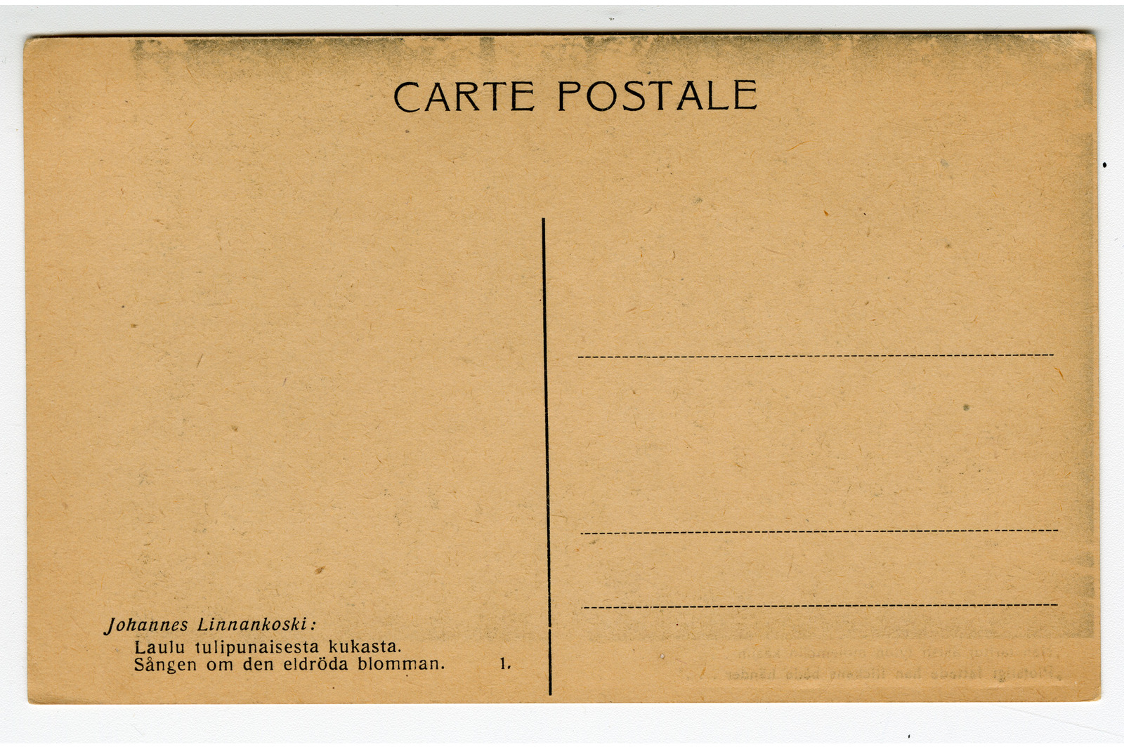 Vaakasuuntainen valokuvapostikortin taustapuoli, jossa on painettua tekstiä. Yläreunaan keskelle on painettu teksti ”Carte postale”. Kortin keskellä on pystysuora jakoviiva, ja sen oikealla puolelle on painettu kolme vaakasuoraa katkoviivaa osoitetietoja varten. Vasemmassa alareunassa on painettu teksti: ”Johannes Linnankoski: Laulu tulipunaisesta kukasta. Sången om den eldröda blomman. 1.”. Kortin taustaväri on kellertävä ja sen yläreunassa näkyy lievää tummumaa.